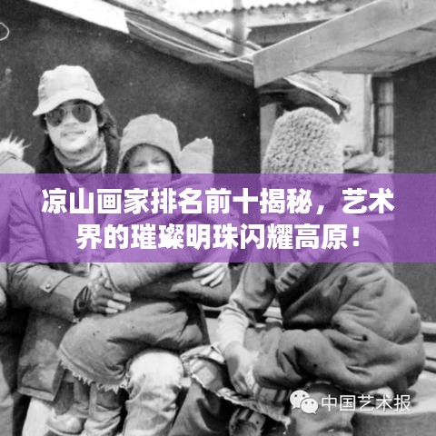 凉山画家排名前十揭秘，艺术界的璀璨明珠闪耀高原！