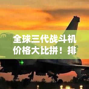 全球三代战斗机价格大比拼！排名揭晓