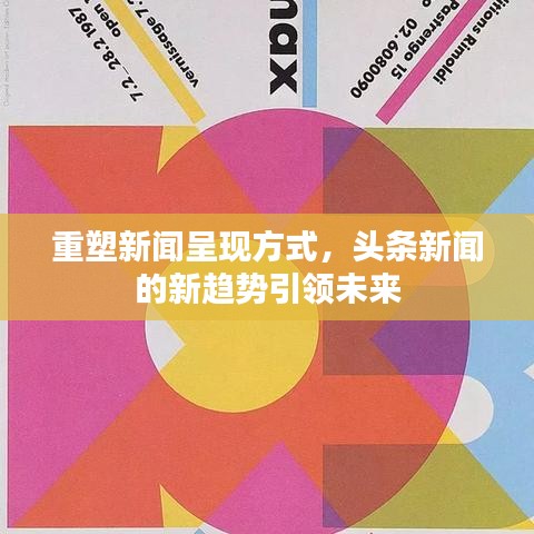 重塑新闻呈现方式，头条新闻的新趋势引领未来