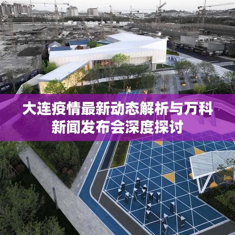 大连疫情最新动态解析与万科新闻发布会深度探讨