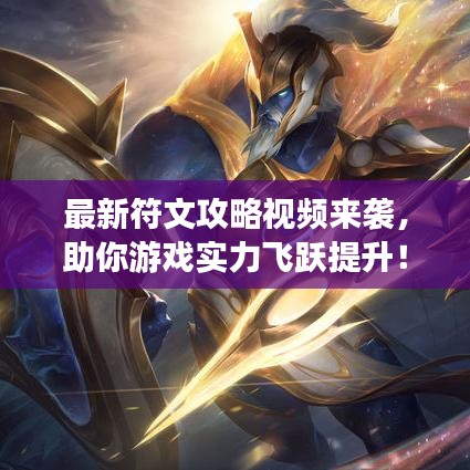 最新符文攻略视频来袭，助你游戏实力飞跃提升！