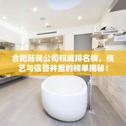 合肥贴砖公司权威排名榜，技艺与信誉并重的榜单揭秘！