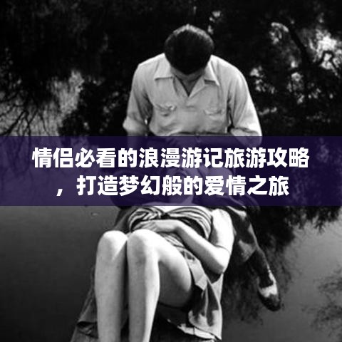 情侣必看的浪漫游记旅游攻略，打造梦幻般的爱情之旅