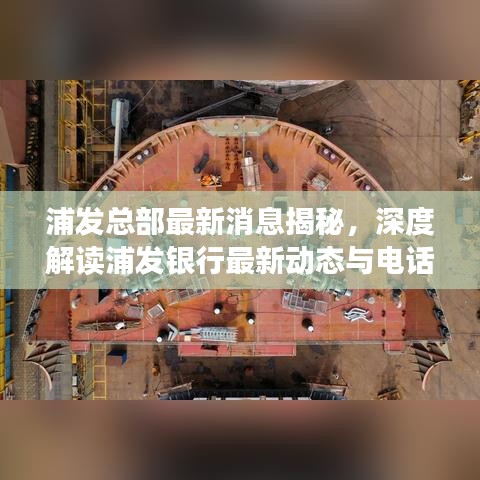 浦发总部最新消息揭秘，深度解读浦发银行最新动态与电话资讯速递