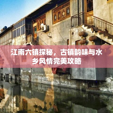江南六镇探秘，古镇韵味与水乡风情完美攻略