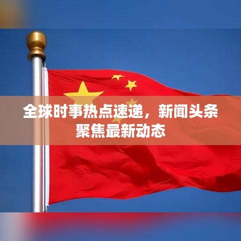 全球时事热点速递，新闻头条聚焦最新动态