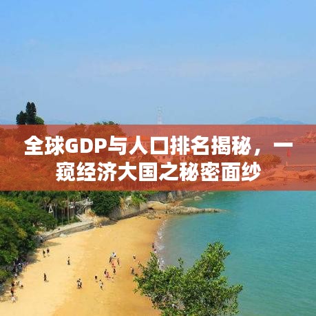 全球GDP与人口排名揭秘，一窥经济大国之秘密面纱