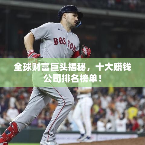 全球财富巨头揭秘，十大赚钱公司排名榜单！