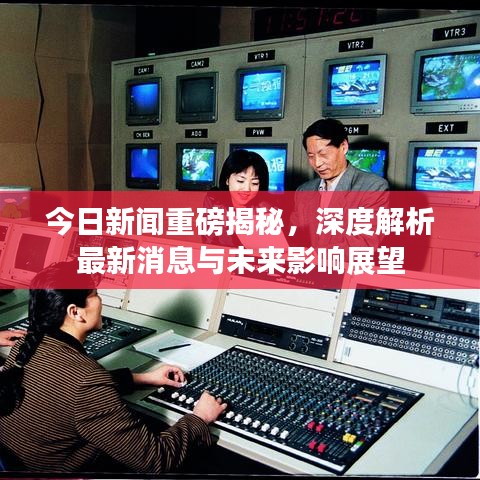 今日新闻重磅揭秘，深度解析最新消息与未来影响展望