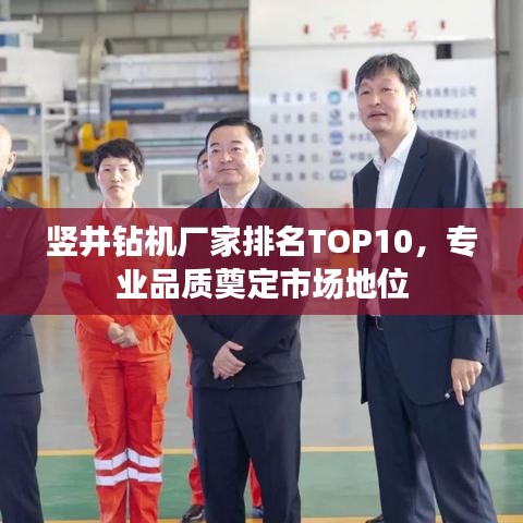 竖井钻机厂家排名TOP10，专业品质奠定市场地位