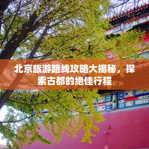 北京旅游路线攻略大揭秘，探索古都的绝佳行程
