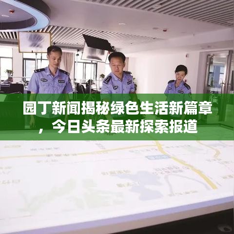 园丁新闻揭秘绿色生活新篇章，今日头条最新探索报道