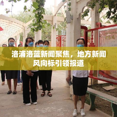 洛浦洛蓝新闻聚焦，地方新闻风向标引领报道