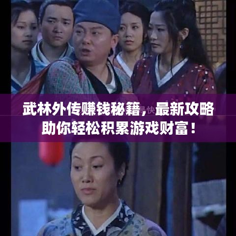 武林外传赚钱秘籍，最新攻略助你轻松积累游戏财富！