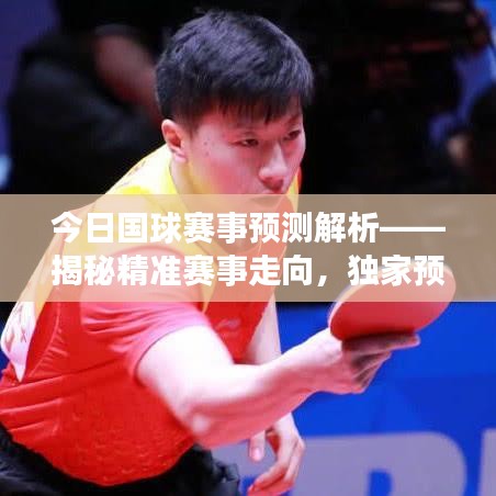 今日国球赛事预测解析——揭秘精准赛事走向，独家预测揭秘！