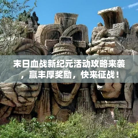 末日血战新纪元活动攻略来袭，赢丰厚奖励，快来征战！
