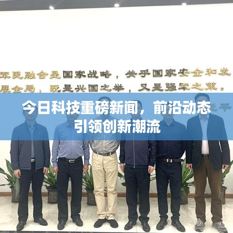 今日科技重磅新闻，前沿动态引领创新潮流