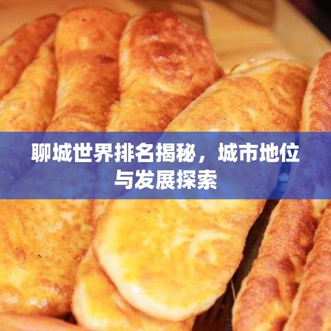 聊城世界排名揭秘，城市地位与发展探索