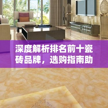 深度解析排名前十瓷砖品牌，选购指南助你轻松选购优质瓷砖