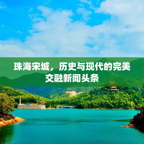 珠海宋城，历史与现代的完美交融新闻头条