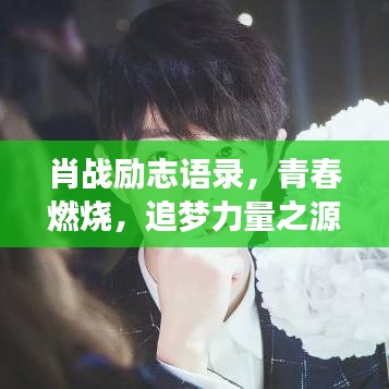 肖战励志语录，青春燃烧，追梦力量之源
