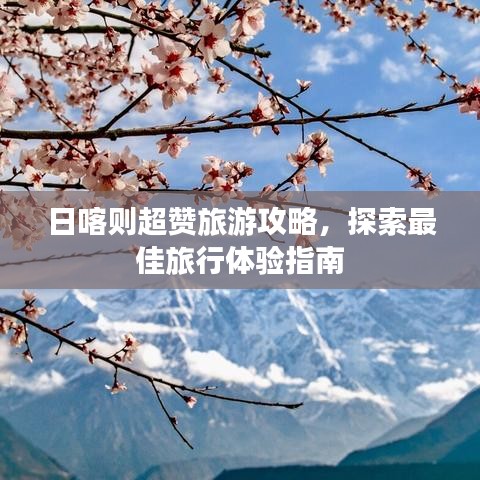 日喀则超赞旅游攻略，探索最佳旅行体验指南