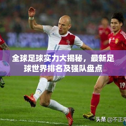 全球足球实力大揭秘，最新足球世界排名及强队盘点