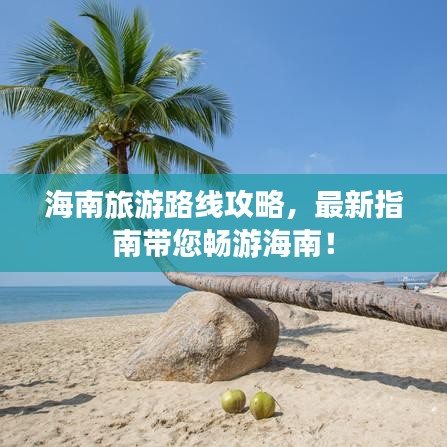 海南旅游路线攻略，最新指南带您畅游海南！
