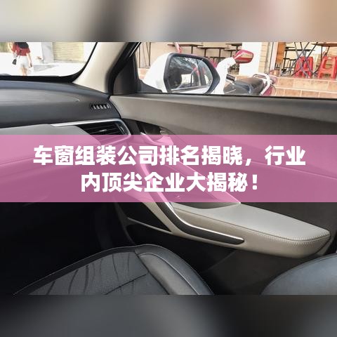 车窗组装公司排名揭晓，行业内顶尖企业大揭秘！