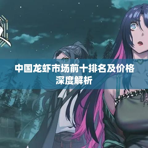 中国龙虾市场前十排名及价格深度解析