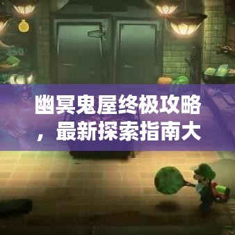 幽冥鬼屋终极攻略，最新探索指南大全