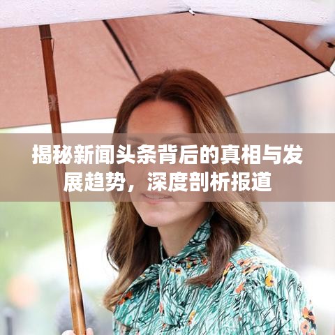 揭秘新闻头条背后的真相与发展趋势，深度剖析报道