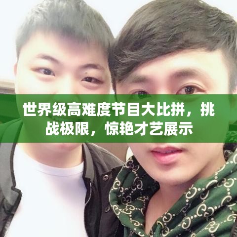 世界级高难度节目大比拼，挑战极限，惊艳才艺展示