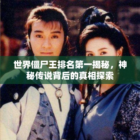 世界僵尸王排名第一揭秘，神秘传说背后的真相探索