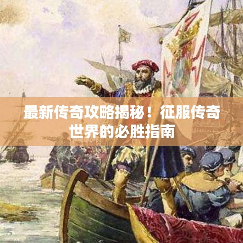 最新传奇攻略揭秘！征服传奇世界的必胜指南