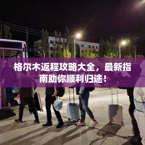 格尔木返程攻略大全，最新指南助你顺利归途！