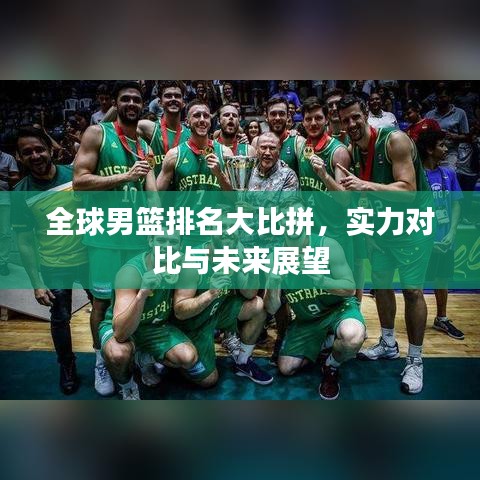 全球男篮排名大比拼，实力对比与未来展望