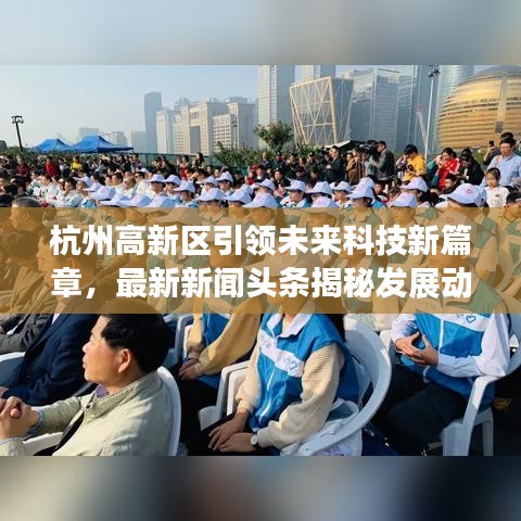 杭州高新区引领未来科技新篇章，最新新闻头条揭秘发展动态