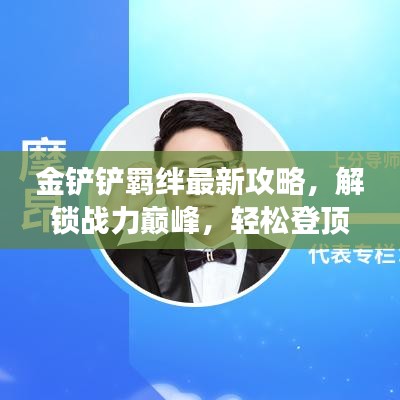 金铲铲羁绊最新攻略，解锁战力巅峰，轻松登顶游戏霸主之路