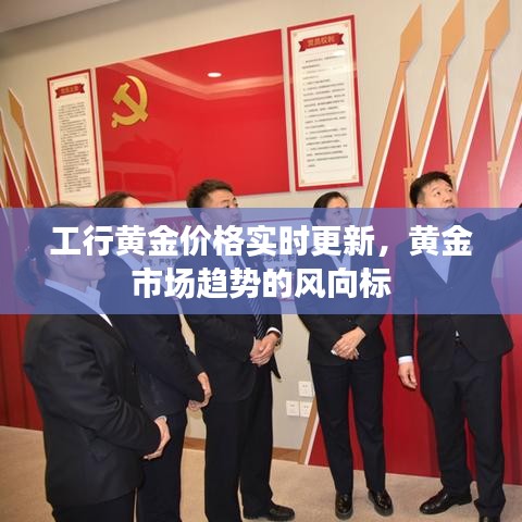 工行黄金价格实时更新，黄金市场趋势的风向标