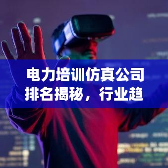 电力培训仿真公司排名揭秘，行业趋势洞察与深度分析