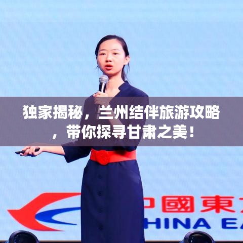 独家揭秘，兰州结伴旅游攻略，带你探寻甘肃之美！