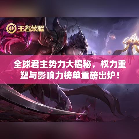 全球君主势力大揭秘，权力重塑与影响力榜单重磅出炉！