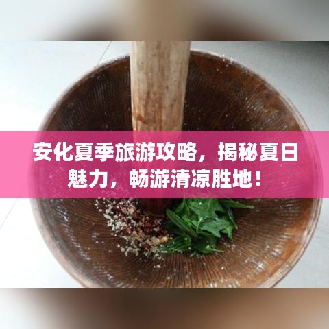 安化夏季旅游攻略，揭秘夏日魅力，畅游清凉胜地！