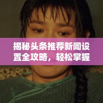 揭秘头条推荐新闻设置全攻略，轻松掌握设置技巧，让你的新闻脱颖而出！