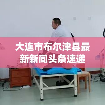 大连市布尔津县最新新闻头条速递