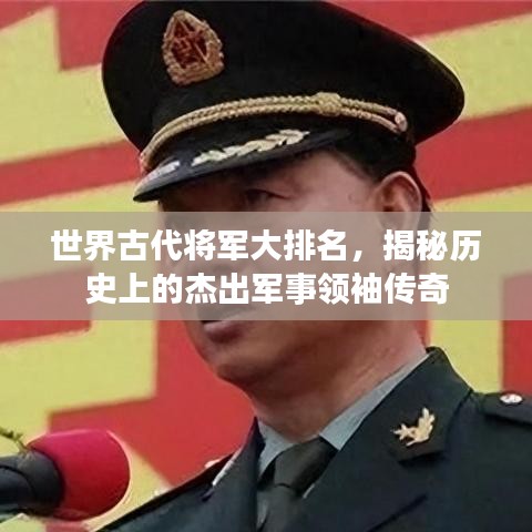 世界古代将军大排名，揭秘历史上的杰出军事领袖传奇