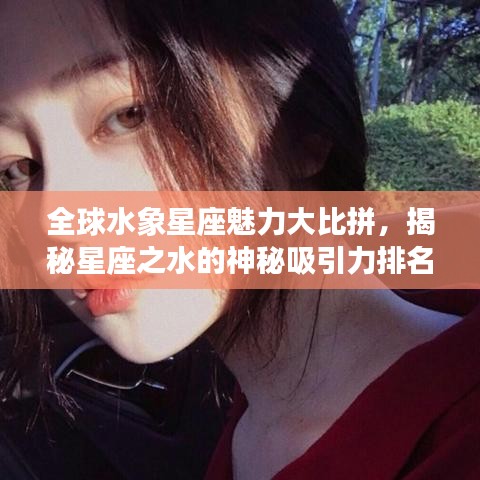 全球水象星座魅力大比拼，揭秘星座之水的神秘吸引力排名榜