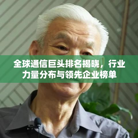 全球通信巨头排名揭晓，行业力量分布与领先企业榜单