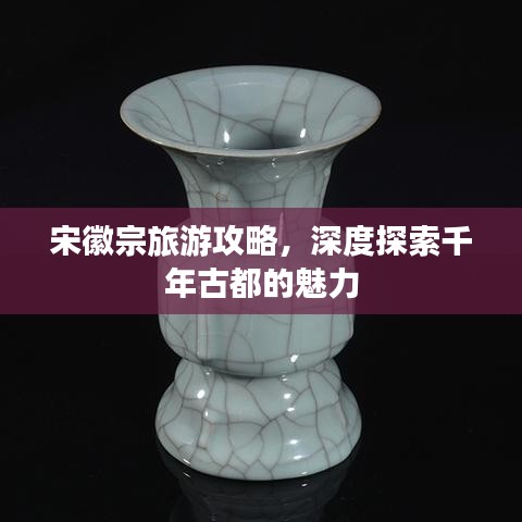 宋徽宗旅游攻略，深度探索千年古都的魅力